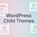 WordPress Child Themes: Do You Really Need One? A Practical Guide for When to Create